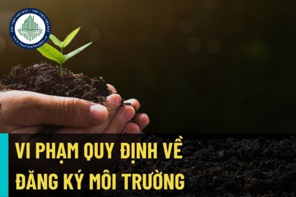 Dự án đầu tư thuộc đối tượng lập ĐTM vi phạm việc thực hiện đăng ký môi trường có thể bị phạt tiền đến 30 triệu đồng?