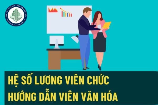 Hệ số lương chức danh nghề nghiệp đối với viên chức chuyên ngành văn hóa cơ sở từ ngày 25/8/2022?