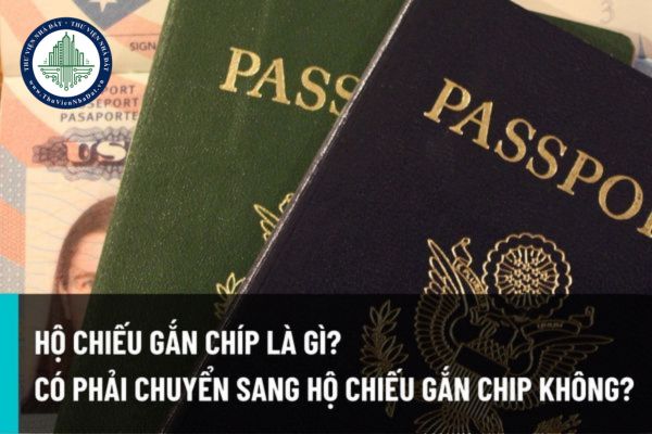 Hộ chiếu gắn chip điện tử là gì? Có bắt buộc đổi sang hộ chiếu gắn chip trước ngày 01/01/2022 hay không?