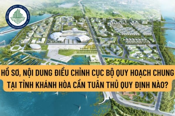 Hồ sơ, nội dung điều chỉnh cục bộ quy hoạch chung tại tỉnh Khánh Hòa cần tuân thủ quy định nào? Trình tự, thủ tục phê duyệt được quy định ra sao?