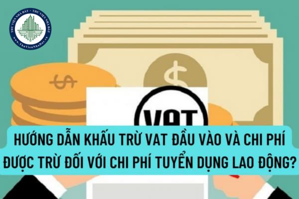 Hướng dẫn khấu trừ thuế GTGT đầu vào và chi phí được trừ đối với chi phí tuyển dụng lao động?