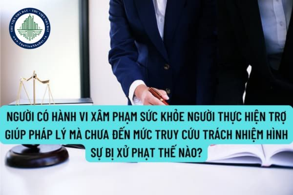 Người có hành vi xâm phạm sức khỏe người thực hiện trợ giúp pháp lý mà chưa đến mức truy cứu trách nhiệm hình sự bị xử phạt thế nào?