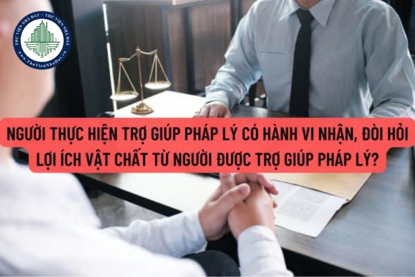 Người thực hiện trợ giúp pháp lý có hành vi nhận, đòi hỏi lợi ích vật chất từ người được trợ giúp pháp lý bị xử phạt thế nào?