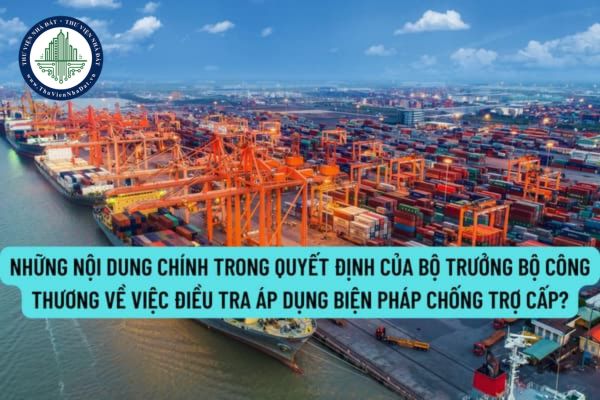 Quyết định điều tra áp dụng biện pháp chống bán phá giá, chống trợ cấp bao gồm các nội dung chính gì?
