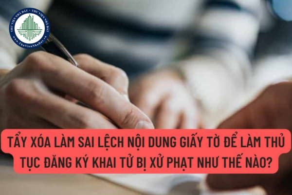 Tẩy xóa làm sai lệch nội dung giấy tờ để làm thủ tục đăng ký khai tử bị xử phạt như thế nào? Để đăng ký khai tử được cần những giấy tờ gì?