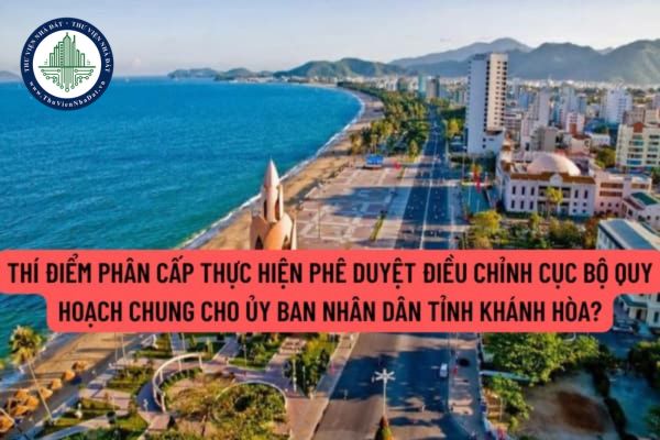 Thí điểm phân cấp thực hiện phê duyệt điều chỉnh cục bộ quy hoạch chung cho Ủy ban nhân dân tỉnh Khánh Hòa như thế nào?