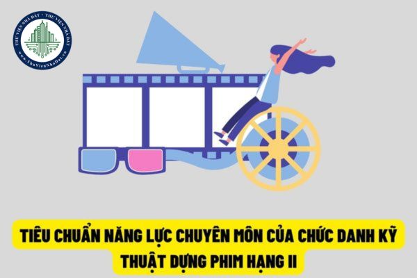 Từ ngày 15/8/2022, chức danh kỹ thuật dựng phim hạng II sẽ không cần tham gia nghiên cứu lý luận về khoa học nghiệp vụ chuyên ngành?