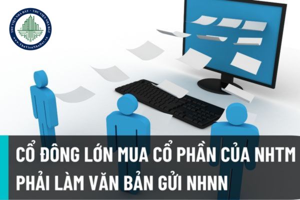 Từ ngày 15/8/2022, cổ đông lớn mua cổ phần của ngân hàng thương mại cổ phần phải làm văn bản đề nghị gửi Ngân hàng Nhà nước?