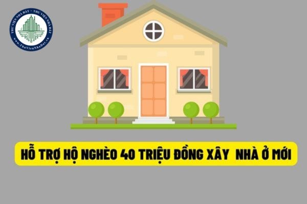 Từ ngày 15/8/2022, hộ nghèo, hộ cận nghèo sẽ được ngân sách trung ương hỗ trợ 40.000.000 đồng/hộ để xây dựng nhà ở mới?