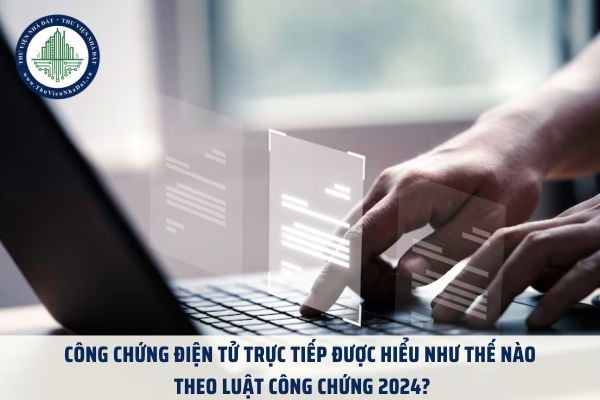 Công chứng điện tử trực tiếp được hiểu như thế nào theo Luật Công chứng 2024?