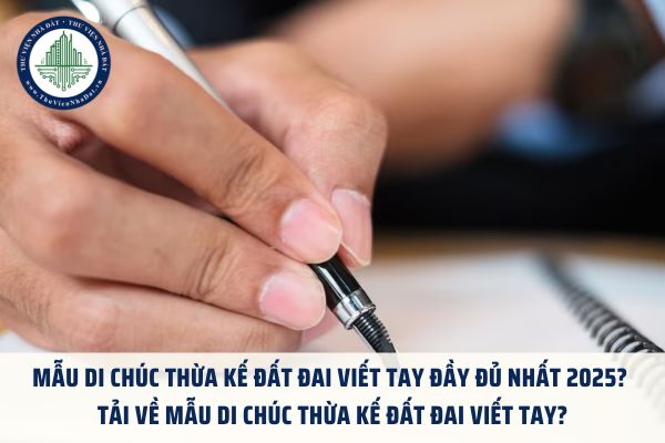 Mẫu di chúc thừa kế đất đai viết tay đầy đủ nhất 2025? Tải về mẫu di chúc thừa kế đất đai viết tay?