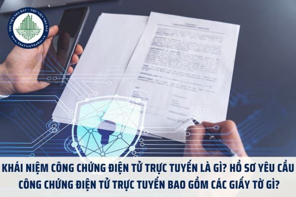 Khái niệm công chứng điện tử trực tuyến là gì? Hồ sơ yêu cầu công chứng điện tử trực tuyến bao gồm các giấy tờ gì?