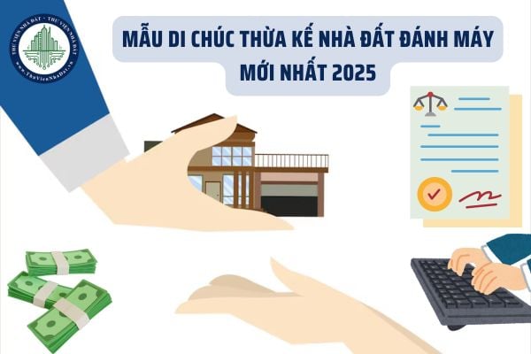 Mẫu di chúc thừa kế nhà đất đánh máy mới nhất 2025 