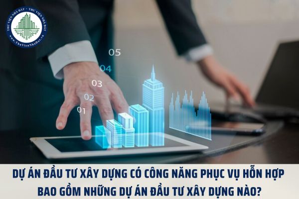 Dự án đầu tư xây dựng có công năng phục vụ hỗn hợp bao gồm những dự án đầu tư xây dựng nào?