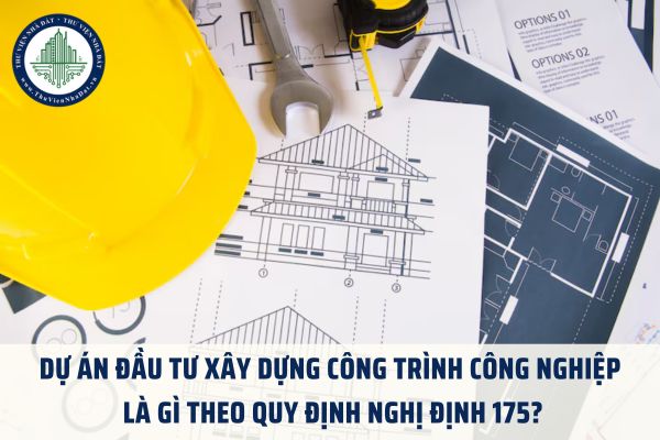 Dự án đầu tư xây dựng công trình công nghiệp là gì theo quy định Nghị định 175?