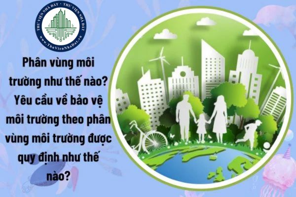 Phân vùng môi trường như thế nào? Yêu cầu về bảo vệ môi trường theo phân vùng môi trường được quy định như thế nào?