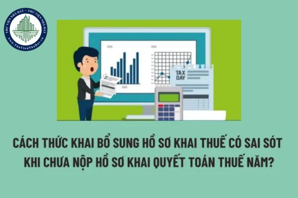 Cách thức khai bổ sung hồ sơ khai thuế có sai sót trong trường hợp chưa nộp hồ sơ khai quyết toán thuế năm?