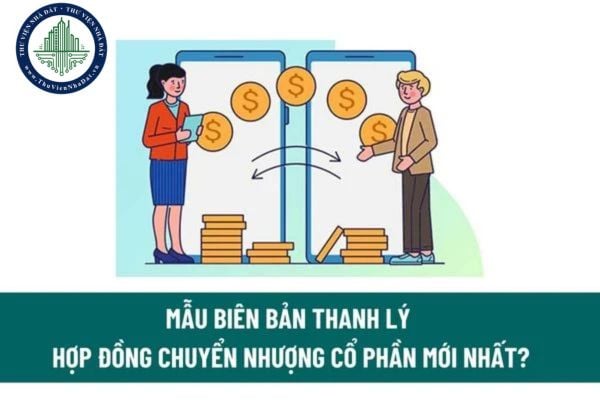 Mẫu biên bản thanh lý hợp đồng chuyển nhượng cổ phần mới nhất? Các phương thức chuyển nhượng cổ phần?