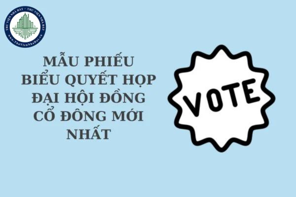 Mẫu phiếu biểu quyết họp đại hội đồng cổ đông mới nhất? Các hình thức biểu quyết tại cuộc họp đại hội đồng cổ đông?