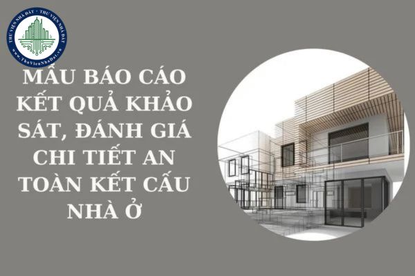 Mẫu báo cáo kết quả khảo sát, đánh giá chi tiết an toàn kết cấu nhà ở và công trình theo Quyết định 681?