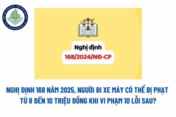 Nghị định 168 năm 2025, người đi xe máy có thể bị phạt từ 8 đến 10 triệu đồng khi vi phạm 10 lỗi sau? 