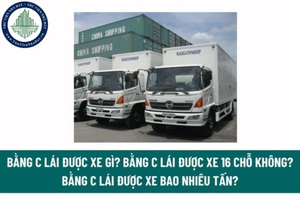 Bằng C lái được xe gì? Bằng C lái được xe 16 chỗ không? Bằng C lái được xe bao nhiêu tấn? Bao nhiêu tuổi thì được thi cấp bằng C? 