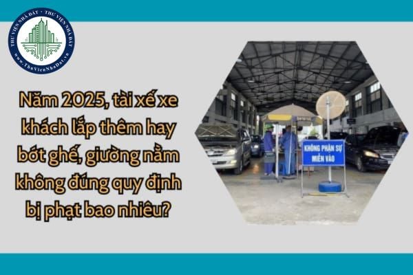 Năm 2025, tài xế xe khách lắp thêm hay bớt ghế, giường nằm không đúng quy định bị phạt bao nhiêu?