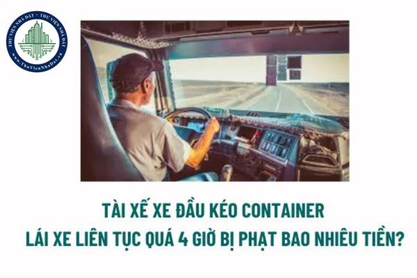 Thời gian lái xe liên tục là gì? Tài xế xe đầu kéo Container lái xe liên tục quá 4 giờ bị phạt bao nhiêu tiền năm? 
