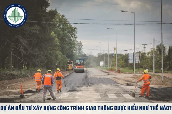 Dự án đầu tư xây dựng công trình giao thông được hiểu như thế nào?