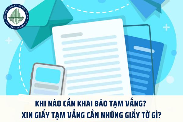Khi nào cần khai báo tạm vắng? Xin giấy tạm vắng cần những giấy tờ gì?