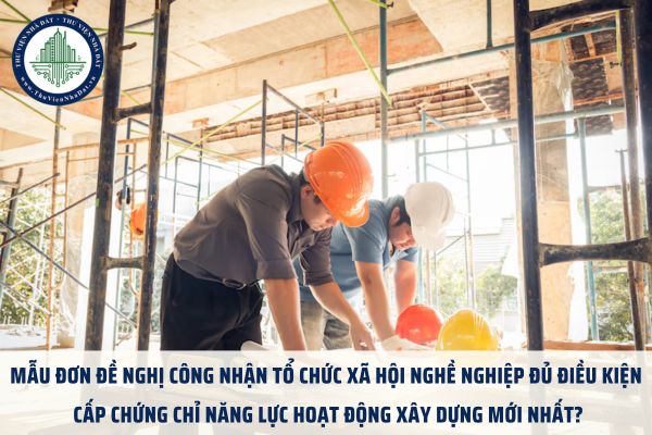 Mẫu đơn đề nghị công nhận tổ chức xã hội nghề nghiệp đủ điều kiện cấp chứng chỉ năng lực hoạt động xây dựng mới nhất?