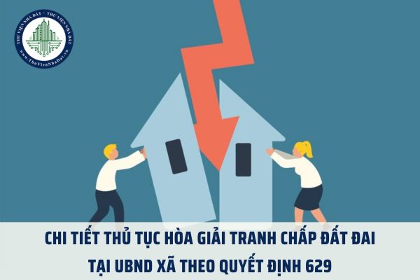 Chi tiết thủ tục hòa giải tranh chấp đất đai tại UBND xã theo Quyết định 629 