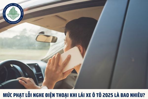 Mức phạt lỗi nghe điện thoại khi lái xe ô tô 2025 là bao nhiêu?