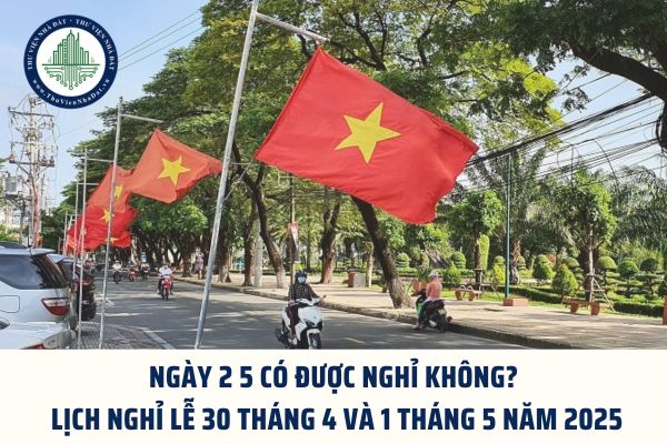 Ngày 2 5 có được nghỉ không? ﻿Lịch nghỉ lễ 30 tháng 4 và 1 tháng 5 năm 2025
