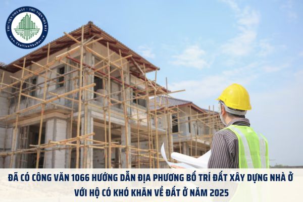Đã có Công văn 1066 hướng dẫn địa phương bố trí đất xây dựng nhà ở với hộ có khó khăn về đất ở năm 2025