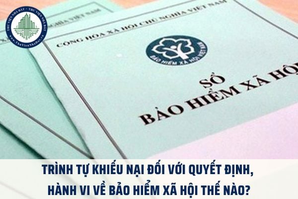 Trình tự khiếu nại đối với quyết định, hành vi về bảo hiểm xã hội thế nào?