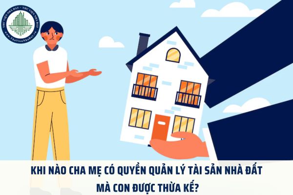 Khi nào cha mẹ có quyền quản lý tài sản nhà đất mà con được thừa kế?