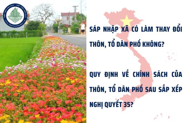 Sáp nhập xã có làm thay đổi thôn, tổ dân phố không? Quy định về chính sách của thôn, tổ dân phố sau sắp xếp Nghị quyết 35?