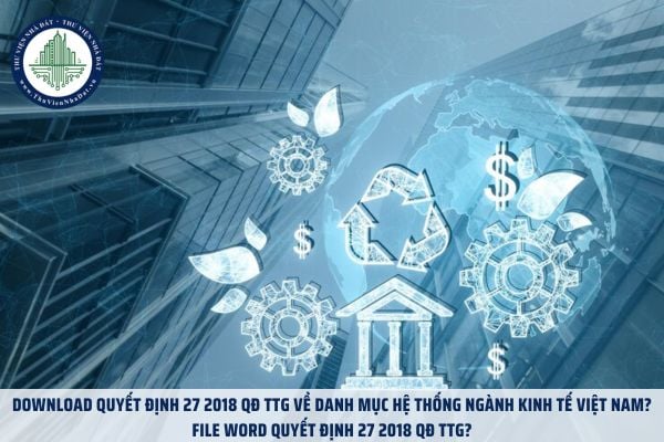 Download Quyết định 27 2018 QĐ TTG về danh mục Hệ thống ngành kinh tế Việt Nam? File word Quyết định 27 2018 QĐ TTG?