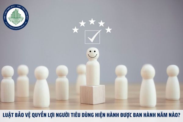 Luật Bảo vệ quyền lợi người tiêu dùng hiện hành được ban hành năm nào?
