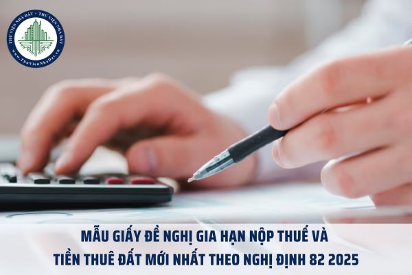 Mẫu giấy đề nghị gia hạn nộp thuế và tiền thuê đất mới nhất theo Nghị định 82 2025