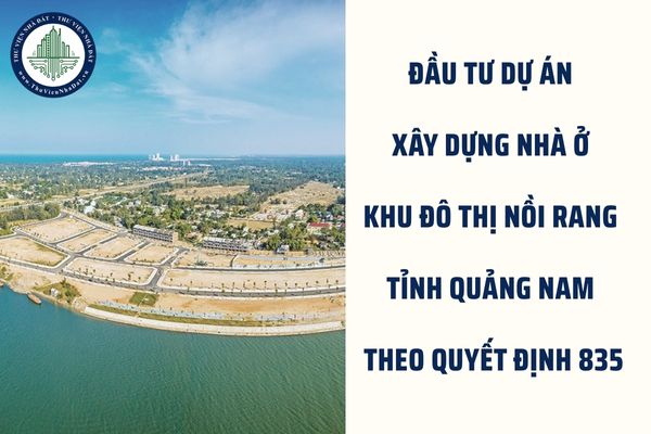 Đầu tư dự án xây dựng nhà ở khu đô thị Nồi Rang tỉnh Quảng Nam theo Quyết định 835