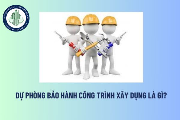 Dự phòng bảo hành công trình xây dựng là gì? Tải về giấy đề nghị thanh toán tiền bảo hành công trình xây dựng? 