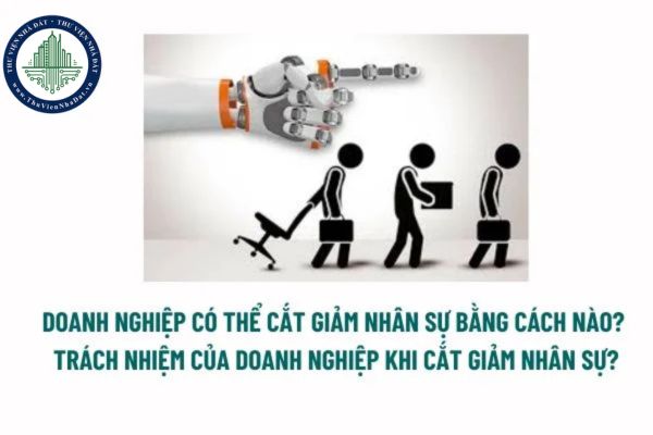 Cắt giảm nhân sự là gì? Doanh nghiệp có thể cắt giảm nhân sự bằng cách nào? Trách nhiệm của doanh nghiệp khi cắt giảm nhân sự? 
