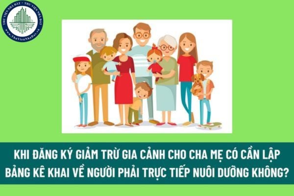 Khi đăng ký giảm trừ gia cảnh cho cha mẹ có cần lập Bảng kê khai về người phải trực tiếp nuôi dưỡng không? 