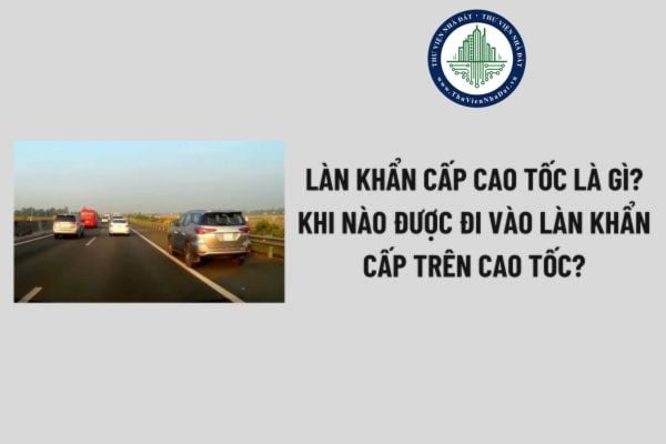 Làn khẩn cấp cao tốc là gì? Khi nào được đi vào làn khẩn cấp trên cao tốc? Lỗi đi vào làn khẩn cấp trên cao tốc đối với xe ô tô theo Nghị định 168?