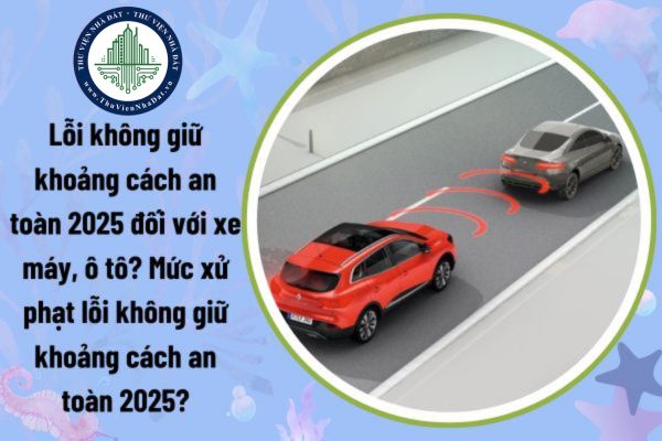 Lỗi không giữ khoảng cách an toàn 2025 đối với xe máy, ô tô? Mức xử phạt lỗi không giữ khoảng cách an toàn 2025?