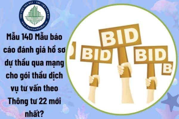 Mẫu 14D Mẫu báo cáo đánh giá hồ sơ dự thầu qua mạng cho gói thầu dịch vụ tư vấn theo Thông tư 22 mới nhất?