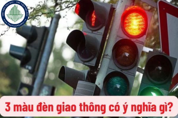 Tín hiệu đèn giao thông là gì? Tín hiệu đèn giao thông có tác dụng gì? 3 màu đèn giao thông có ý nghĩa gì?