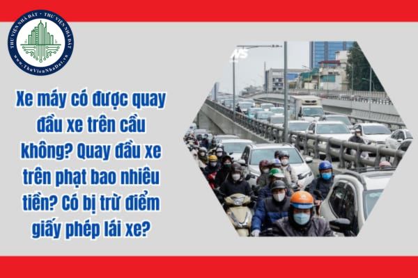 Xe máy có được quay đầu xe trên cầu không? Quay đầu xe trên phạt bao nhiêu tiền? Có bị trừ điểm giấy phép lái xe?
